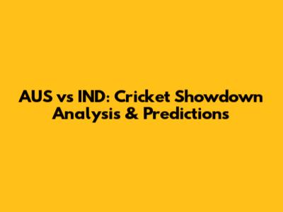 AUS vs IND: Cricket Showdown Analysis & Predictions