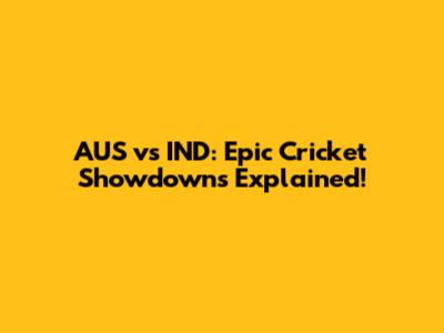 AUS vs IND: Epic Cricket Showdowns Explained!