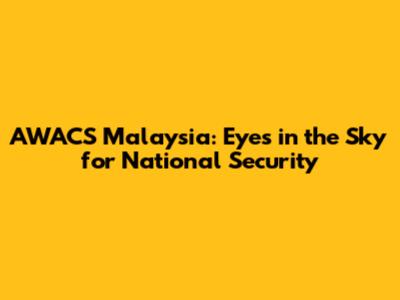 AWACS Malaysia: Eyes in the Sky for National Security