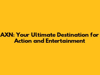 AXN: Your Ultimate Destination for Action and Entertainment