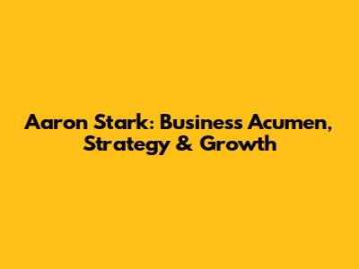 Aaron Stark: Business Acumen, Strategy & Growth