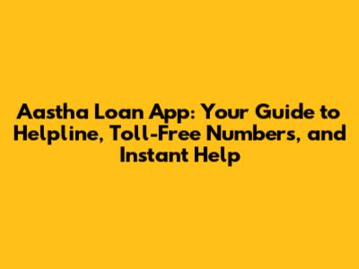 Aastha Loan App: Your Guide to Helpline, Toll-Free Numbers, and Instant Help