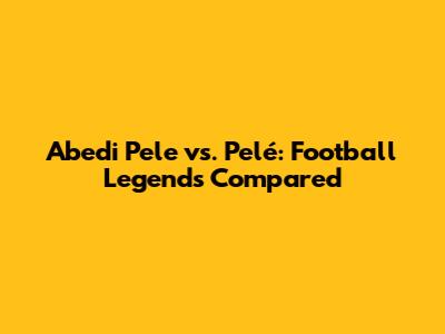 Abedi Pele vs. Pelé: Football Legends Compared