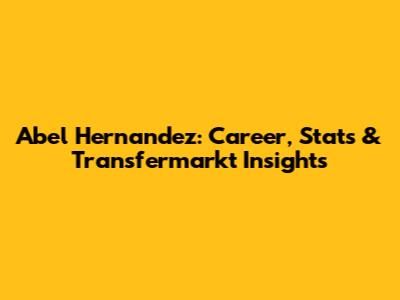 Abel Hernandez: Career, Stats & Transfermarkt Insights