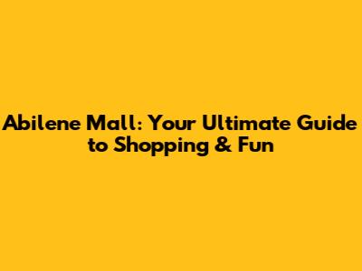 Abilene Mall: Your Ultimate Guide to Shopping & Fun