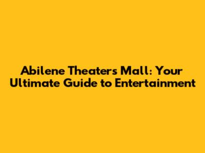 Abilene Theaters Mall: Your Ultimate Guide to Entertainment