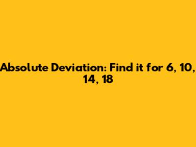 Absolute Deviation: Find it for 6, 10, 14, 18