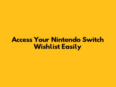 Access Your Nintendo Switch Wishlist Easily