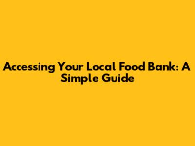 Accessing Your Local Food Bank: A Simple Guide