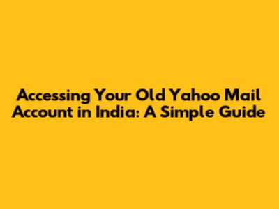 Accessing Your Old Yahoo Mail Account in India: A Simple Guide