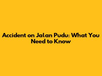 Accident on Jalan Pudu: What You Need to Know