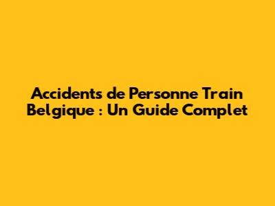 Accidents de Personne Train Belgique : Un Guide Complet