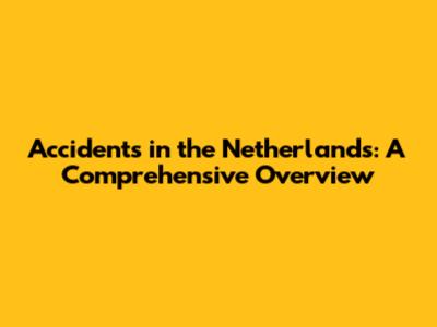 Accidents in the Netherlands: A Comprehensive Overview