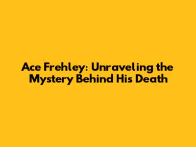 Ace Frehley: Unraveling the Mystery Behind His Death