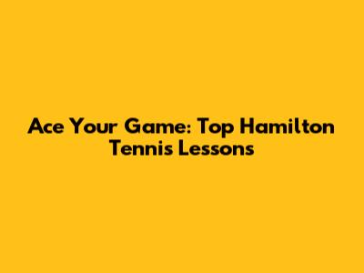Ace Your Game: Top Hamilton Tennis Lessons