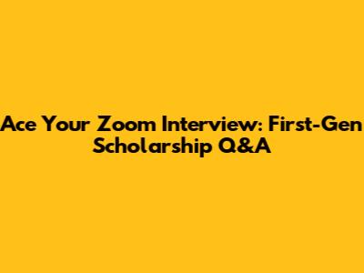 Ace Your Zoom Interview: First-Gen Scholarship Q&A