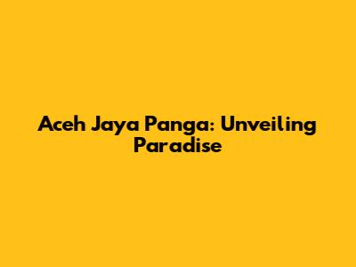 Aceh Jaya Panga: Unveiling Paradise