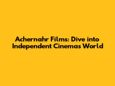 Achernahr Films: Dive into Independent Cinema's World