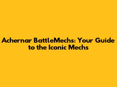 Achernar BattleMechs: Your Guide to the Iconic 'Mechs