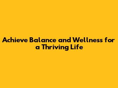 Achieve Balance and Wellness for a Thriving Life