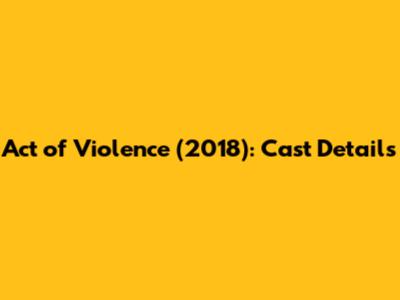 Act of Violence (2018): Cast Details