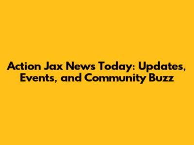 Action Jax News Today: Updates, Events, and Community Buzz