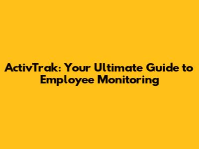 ActivTrak: Your Ultimate Guide to Employee Monitoring