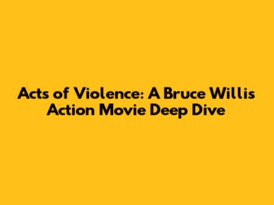 Acts of Violence: A Bruce Willis Action Movie Deep Dive