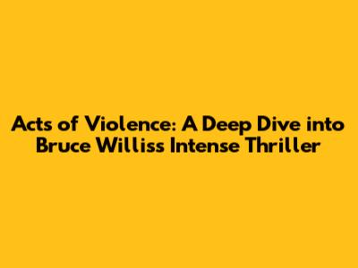 Acts of Violence: A Deep Dive into Bruce Willis's Intense Thriller