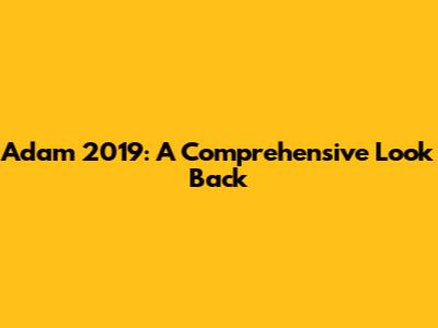 Adam 2019: A Comprehensive Look Back