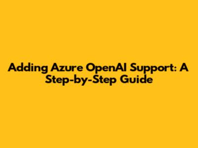 Adding Azure OpenAI Support: A Step-by-Step Guide