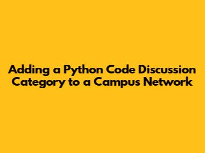 Adding a Python Code Discussion Category to a Campus Network