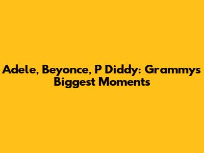 Adele, Beyonce, P Diddy: Grammy's Biggest Moments