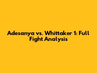 Adesanya vs. Whittaker 1: Full Fight Analysis