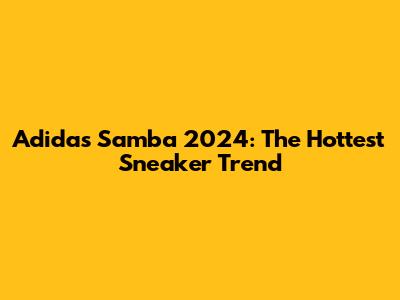 Adidas Samba 2024: The Hottest Sneaker Trend