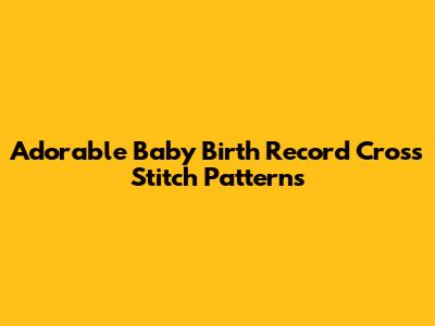 Adorable Baby Birth Record Cross Stitch Patterns