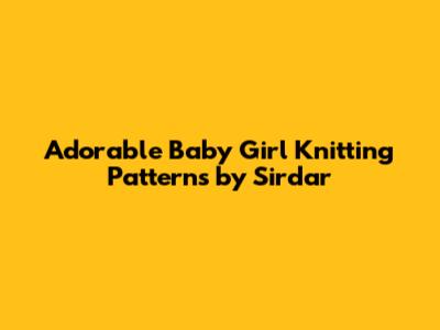 Adorable Baby Girl Knitting Patterns by Sirdar