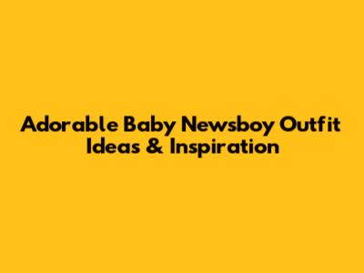 Adorable Baby Newsboy Outfit Ideas & Inspiration