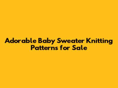 Adorable Baby Sweater Knitting Patterns for Sale