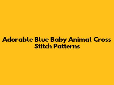 Adorable Blue Baby Animal Cross Stitch Patterns