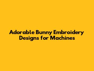 Adorable Bunny Embroidery Designs for Machines