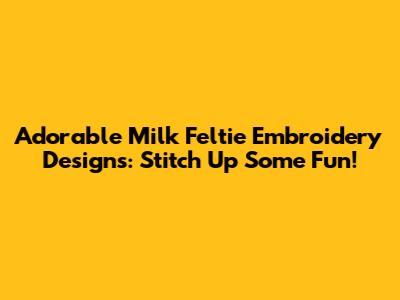 Adorable Milk Feltie Embroidery Designs: Stitch Up Some Fun!