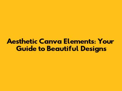 Aesthetic Canva Elements: Your Guide to Beautiful Designs