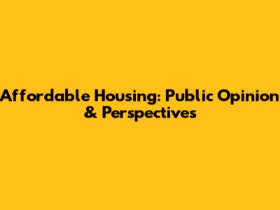 Affordable Housing: Public Opinion & Perspectives