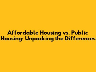 Affordable Housing vs. Public Housing: Unpacking the Differences