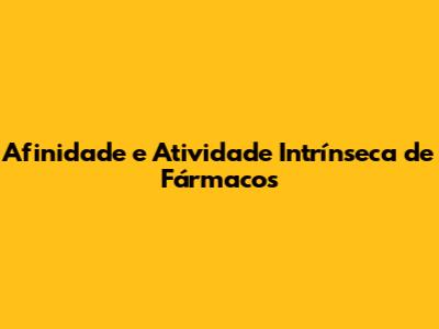 Afinidade e Atividade Intrínseca de Fármacos
