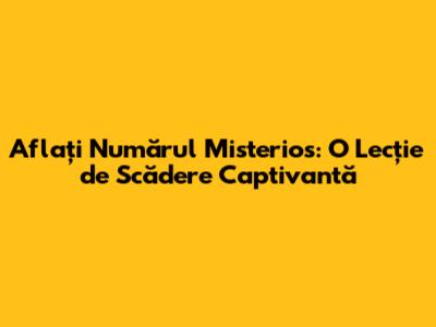 Aflați Numărul Misterios: O Lecție de Scădere Captivantă
