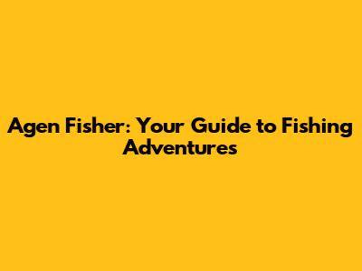 Agen Fisher: Your Guide to Fishing Adventures