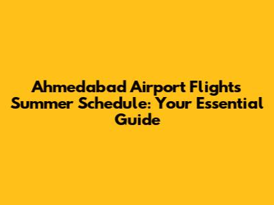 Ahmedabad Airport Flights Summer Schedule: Your Essential Guide