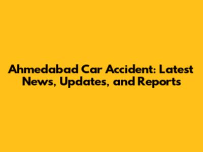 Ahmedabad Car Accident: Latest News, Updates, and Reports